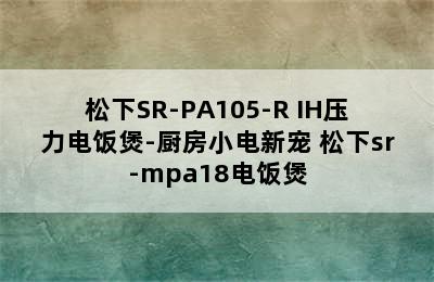 松下SR-PA105-R IH压力电饭煲-厨房小电新宠 松下sr-mpa18电饭煲